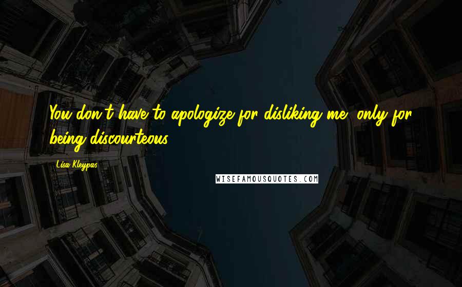 Lisa Kleypas Quotes: You don't have to apologize for disliking me, only for being discourteous.