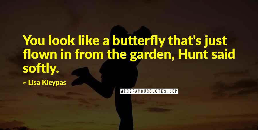 Lisa Kleypas Quotes: You look like a butterfly that's just flown in from the garden, Hunt said softly.