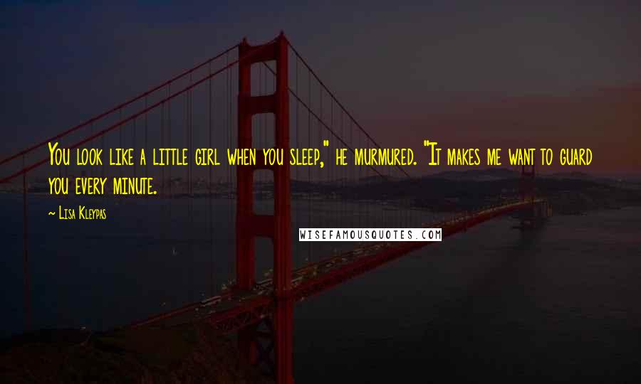 Lisa Kleypas Quotes: You look like a little girl when you sleep," he murmured. "It makes me want to guard you every minute.