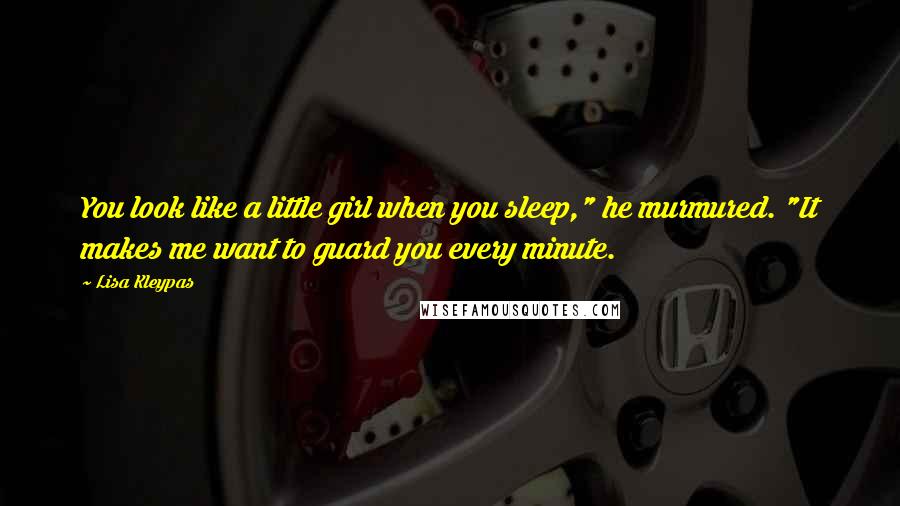 Lisa Kleypas Quotes: You look like a little girl when you sleep," he murmured. "It makes me want to guard you every minute.