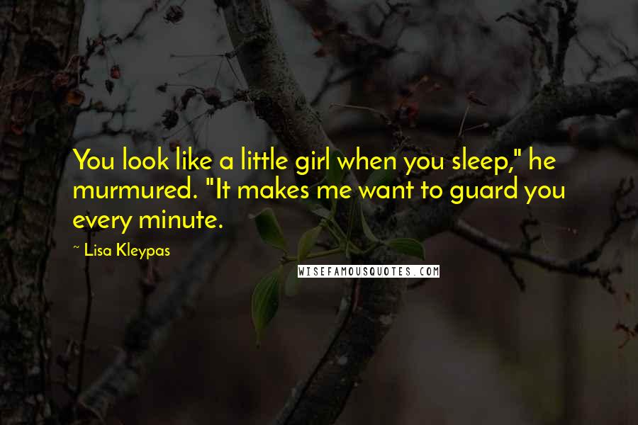 Lisa Kleypas Quotes: You look like a little girl when you sleep," he murmured. "It makes me want to guard you every minute.