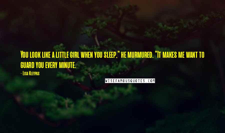 Lisa Kleypas Quotes: You look like a little girl when you sleep," he murmured. "It makes me want to guard you every minute.