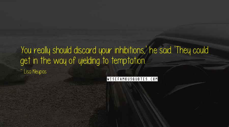 Lisa Kleypas Quotes: You really should discard your inhibitions,' he said. 'They could get in the way of yielding to temptation.