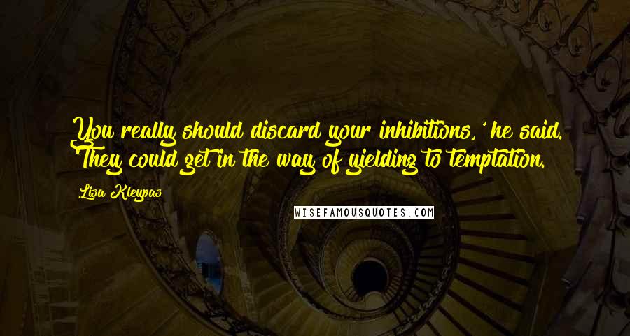 Lisa Kleypas Quotes: You really should discard your inhibitions,' he said. 'They could get in the way of yielding to temptation.