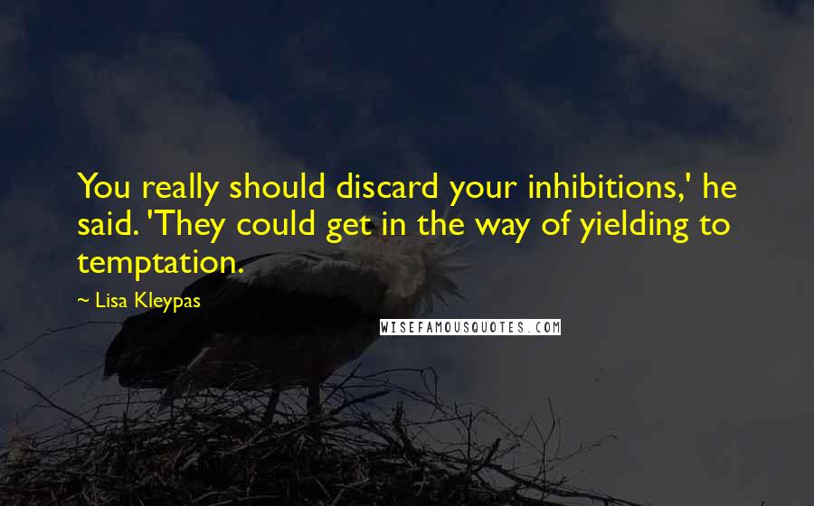 Lisa Kleypas Quotes: You really should discard your inhibitions,' he said. 'They could get in the way of yielding to temptation.