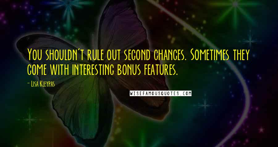 Lisa Kleypas Quotes: You shouldn't rule out second chances. Sometimes they come with interesting bonus features.