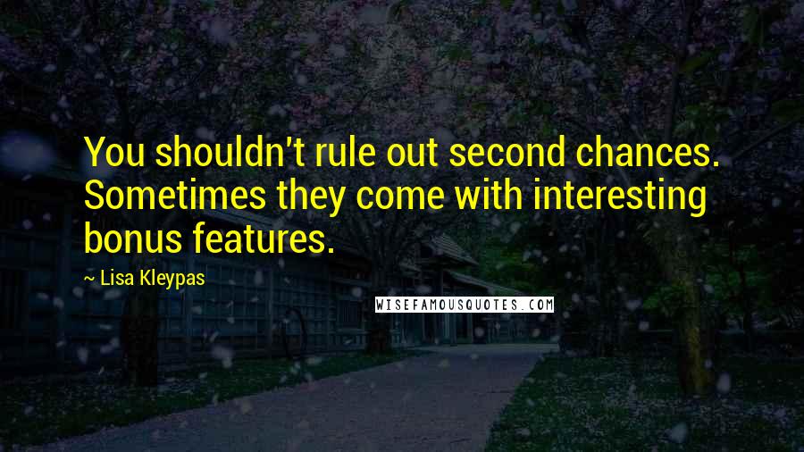 Lisa Kleypas Quotes: You shouldn't rule out second chances. Sometimes they come with interesting bonus features.