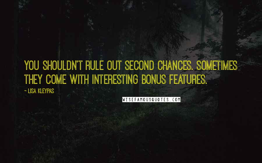 Lisa Kleypas Quotes: You shouldn't rule out second chances. Sometimes they come with interesting bonus features.