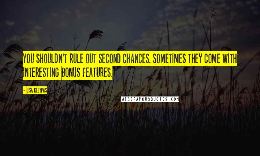 Lisa Kleypas Quotes: You shouldn't rule out second chances. Sometimes they come with interesting bonus features.