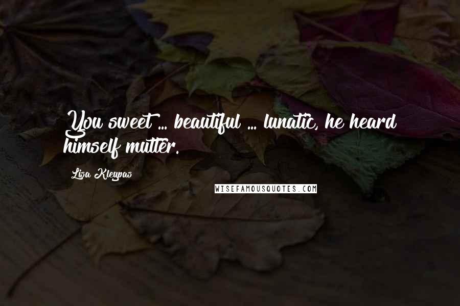 Lisa Kleypas Quotes: You sweet ... beautiful ... lunatic, he heard himself mutter.