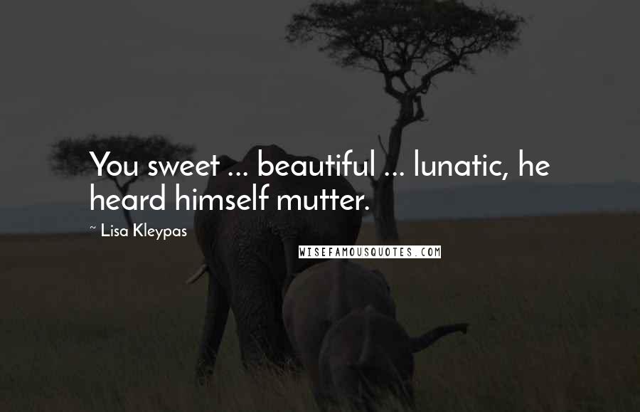 Lisa Kleypas Quotes: You sweet ... beautiful ... lunatic, he heard himself mutter.