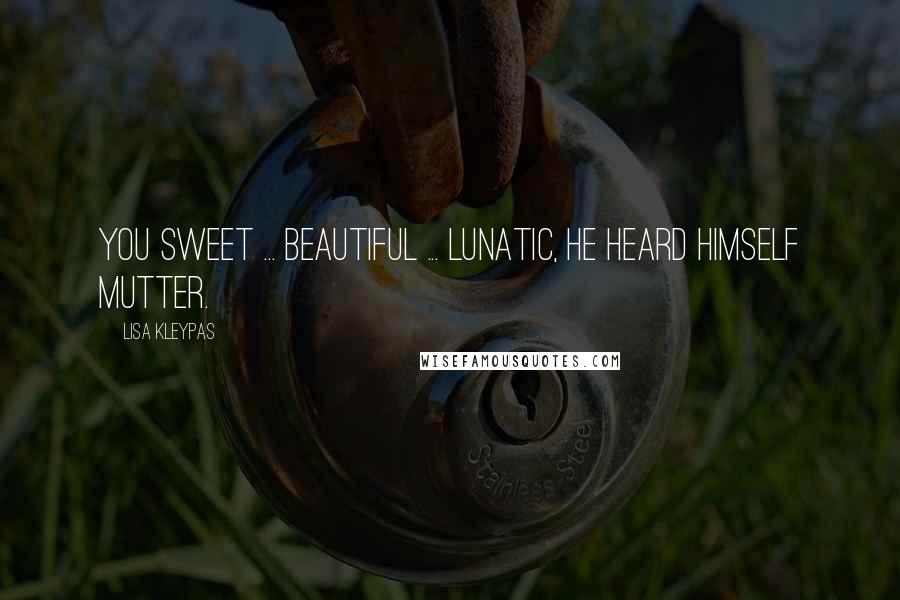 Lisa Kleypas Quotes: You sweet ... beautiful ... lunatic, he heard himself mutter.