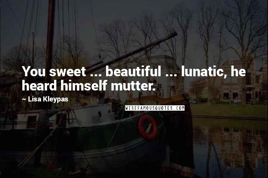 Lisa Kleypas Quotes: You sweet ... beautiful ... lunatic, he heard himself mutter.