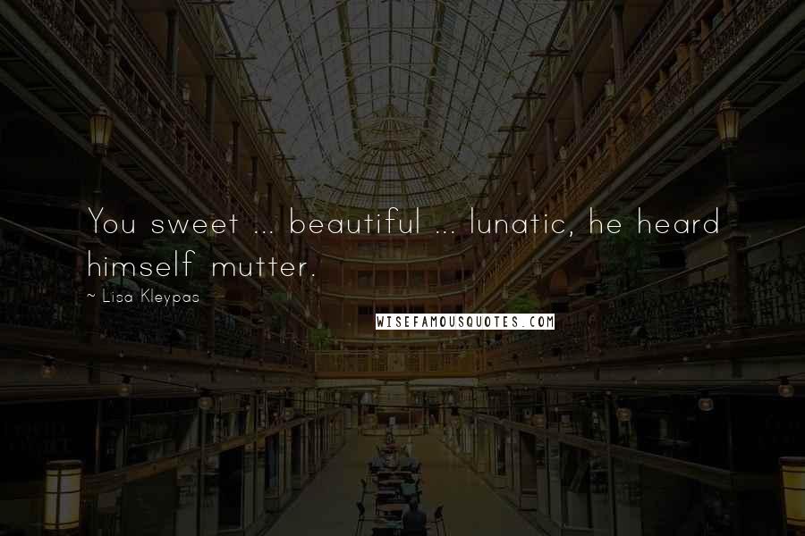 Lisa Kleypas Quotes: You sweet ... beautiful ... lunatic, he heard himself mutter.