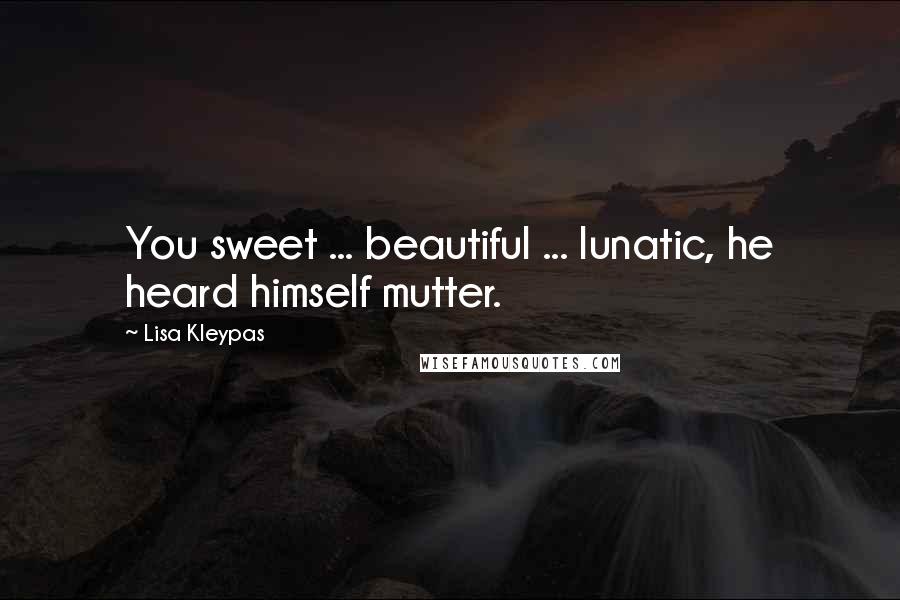 Lisa Kleypas Quotes: You sweet ... beautiful ... lunatic, he heard himself mutter.