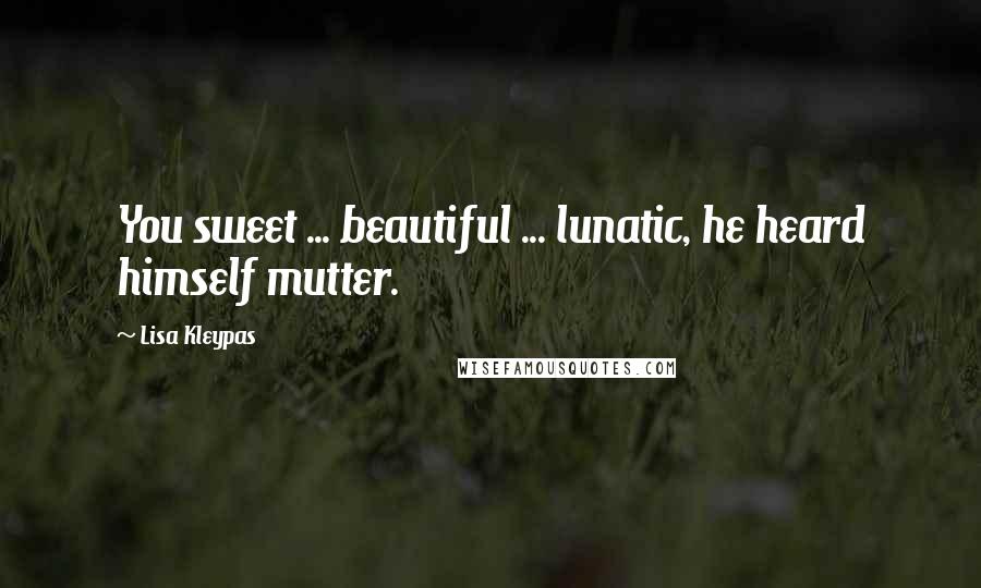 Lisa Kleypas Quotes: You sweet ... beautiful ... lunatic, he heard himself mutter.