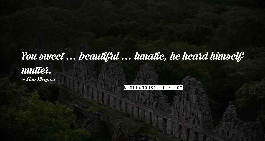 Lisa Kleypas Quotes: You sweet ... beautiful ... lunatic, he heard himself mutter.
