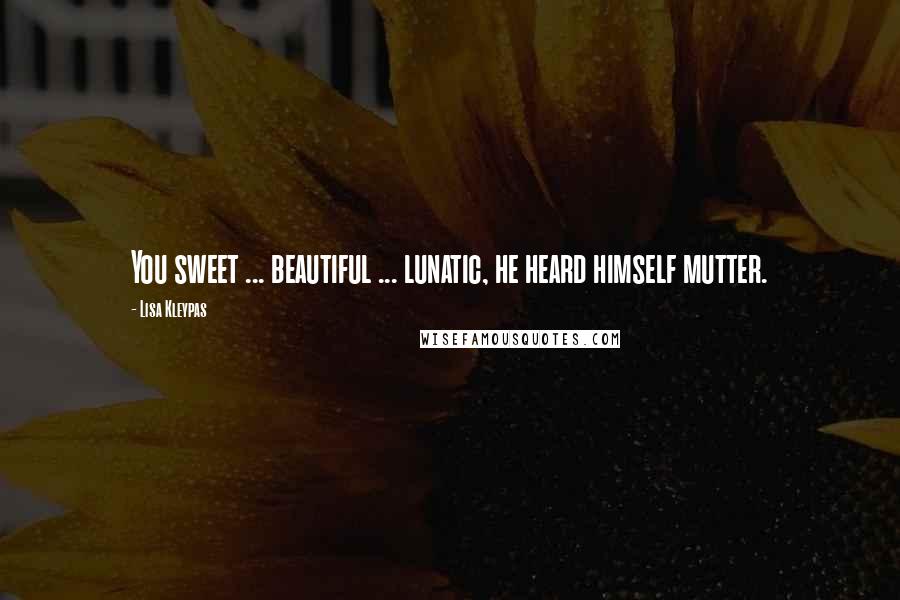 Lisa Kleypas Quotes: You sweet ... beautiful ... lunatic, he heard himself mutter.