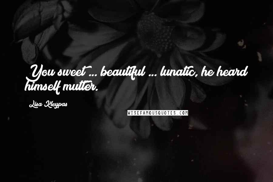 Lisa Kleypas Quotes: You sweet ... beautiful ... lunatic, he heard himself mutter.