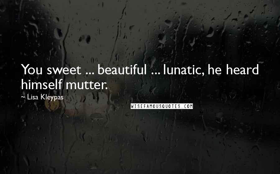 Lisa Kleypas Quotes: You sweet ... beautiful ... lunatic, he heard himself mutter.