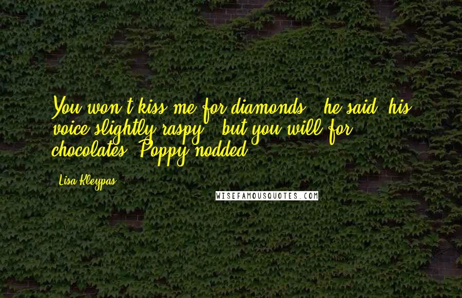 Lisa Kleypas Quotes: You won't kiss me for diamonds," he said, his voice slightly raspy, "but you will for chocolates?"Poppy nodded.