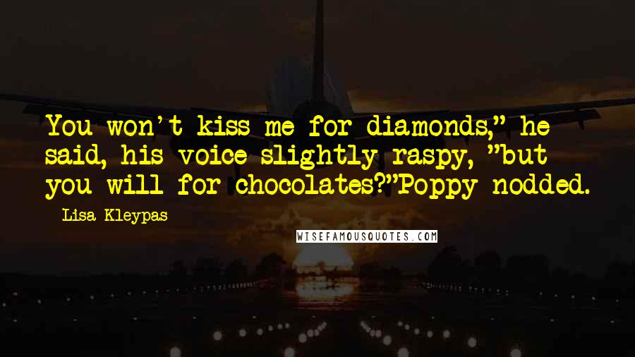 Lisa Kleypas Quotes: You won't kiss me for diamonds," he said, his voice slightly raspy, "but you will for chocolates?"Poppy nodded.