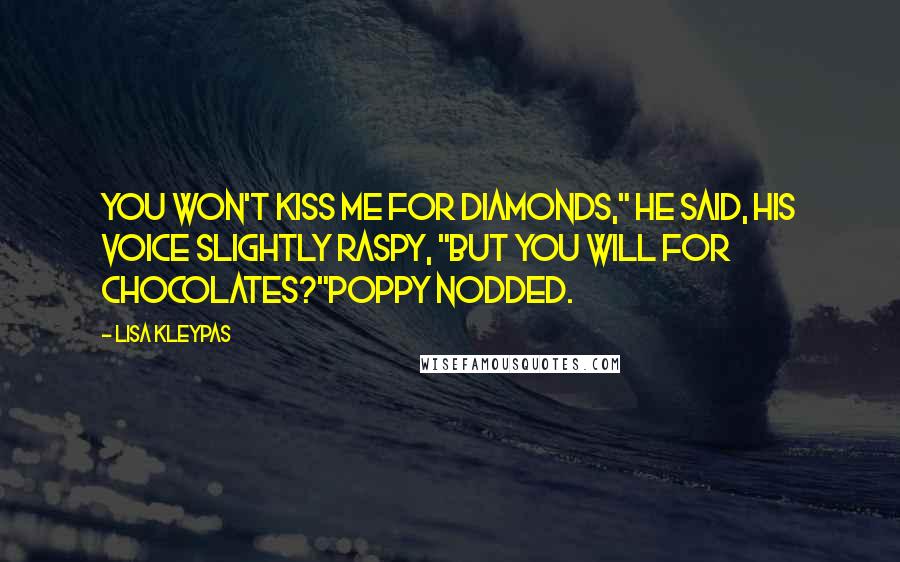 Lisa Kleypas Quotes: You won't kiss me for diamonds," he said, his voice slightly raspy, "but you will for chocolates?"Poppy nodded.