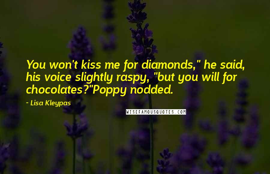 Lisa Kleypas Quotes: You won't kiss me for diamonds," he said, his voice slightly raspy, "but you will for chocolates?"Poppy nodded.
