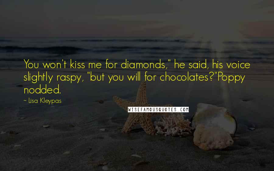 Lisa Kleypas Quotes: You won't kiss me for diamonds," he said, his voice slightly raspy, "but you will for chocolates?"Poppy nodded.
