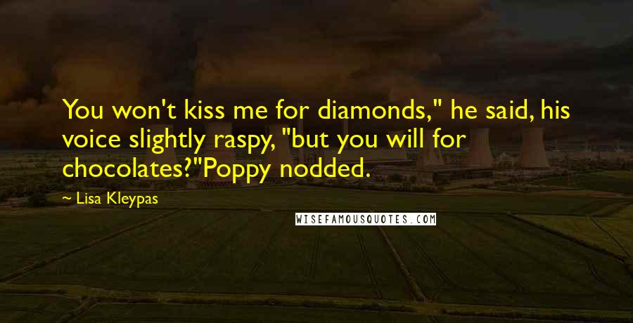Lisa Kleypas Quotes: You won't kiss me for diamonds," he said, his voice slightly raspy, "but you will for chocolates?"Poppy nodded.