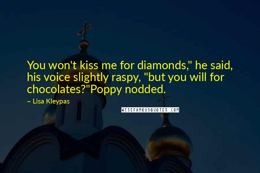 Lisa Kleypas Quotes: You won't kiss me for diamonds," he said, his voice slightly raspy, "but you will for chocolates?"Poppy nodded.