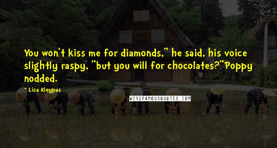 Lisa Kleypas Quotes: You won't kiss me for diamonds," he said, his voice slightly raspy, "but you will for chocolates?"Poppy nodded.