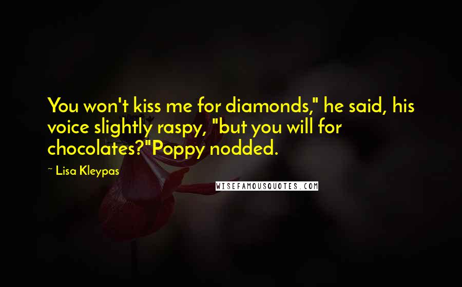 Lisa Kleypas Quotes: You won't kiss me for diamonds," he said, his voice slightly raspy, "but you will for chocolates?"Poppy nodded.