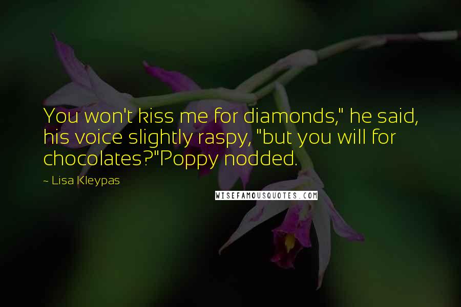 Lisa Kleypas Quotes: You won't kiss me for diamonds," he said, his voice slightly raspy, "but you will for chocolates?"Poppy nodded.