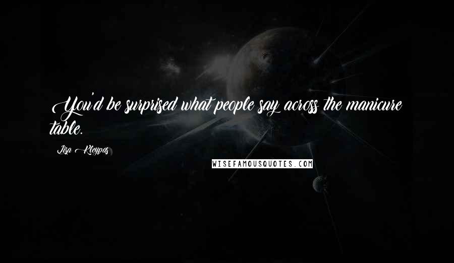 Lisa Kleypas Quotes: You'd be surprised what people say across the manicure table.