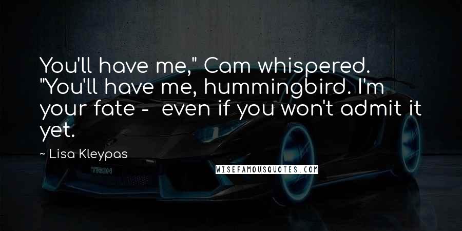 Lisa Kleypas Quotes: You'll have me," Cam whispered. "You'll have me, hummingbird. I'm your fate - even if you won't admit it yet.