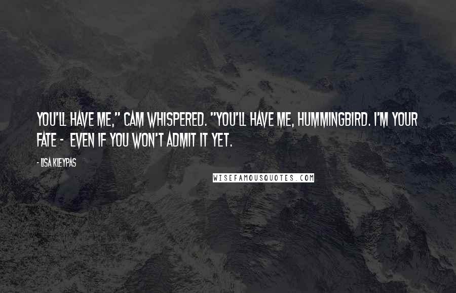 Lisa Kleypas Quotes: You'll have me," Cam whispered. "You'll have me, hummingbird. I'm your fate - even if you won't admit it yet.