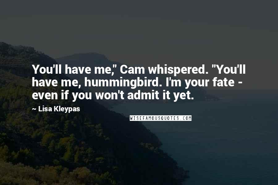 Lisa Kleypas Quotes: You'll have me," Cam whispered. "You'll have me, hummingbird. I'm your fate - even if you won't admit it yet.