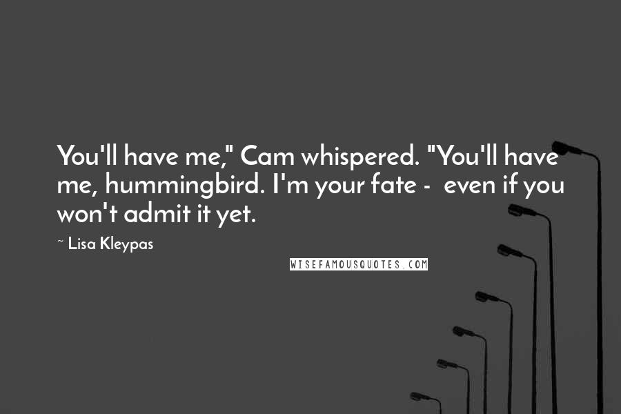 Lisa Kleypas Quotes: You'll have me," Cam whispered. "You'll have me, hummingbird. I'm your fate - even if you won't admit it yet.