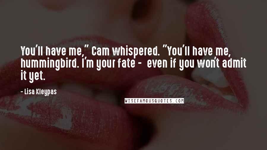 Lisa Kleypas Quotes: You'll have me," Cam whispered. "You'll have me, hummingbird. I'm your fate - even if you won't admit it yet.