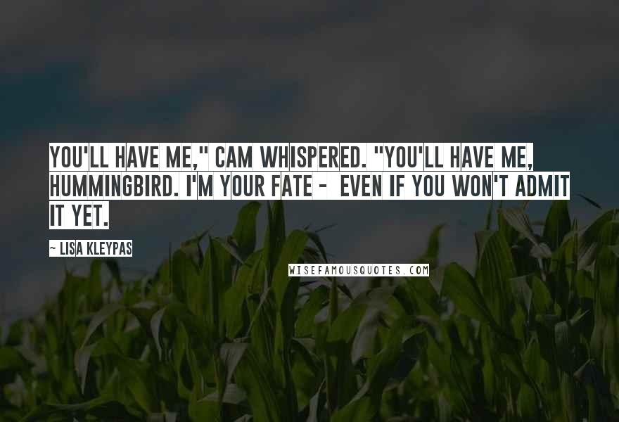 Lisa Kleypas Quotes: You'll have me," Cam whispered. "You'll have me, hummingbird. I'm your fate - even if you won't admit it yet.