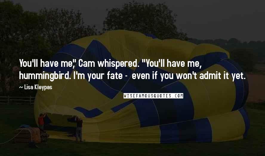 Lisa Kleypas Quotes: You'll have me," Cam whispered. "You'll have me, hummingbird. I'm your fate - even if you won't admit it yet.