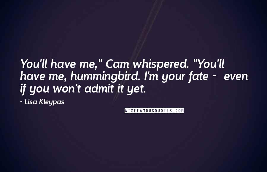 Lisa Kleypas Quotes: You'll have me," Cam whispered. "You'll have me, hummingbird. I'm your fate - even if you won't admit it yet.