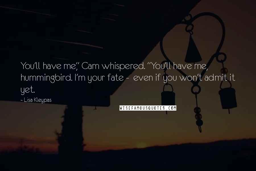 Lisa Kleypas Quotes: You'll have me," Cam whispered. "You'll have me, hummingbird. I'm your fate - even if you won't admit it yet.
