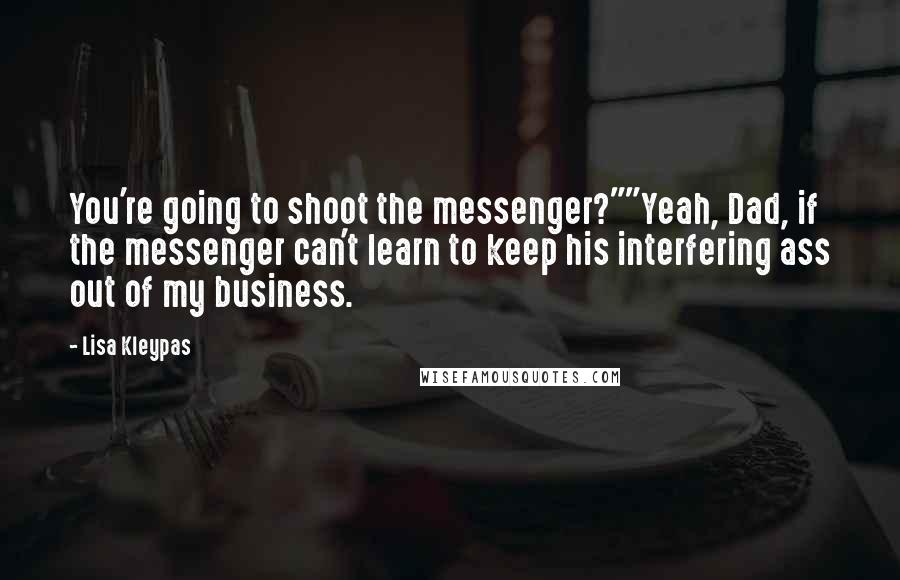 Lisa Kleypas Quotes: You're going to shoot the messenger?""Yeah, Dad, if the messenger can't learn to keep his interfering ass out of my business.
