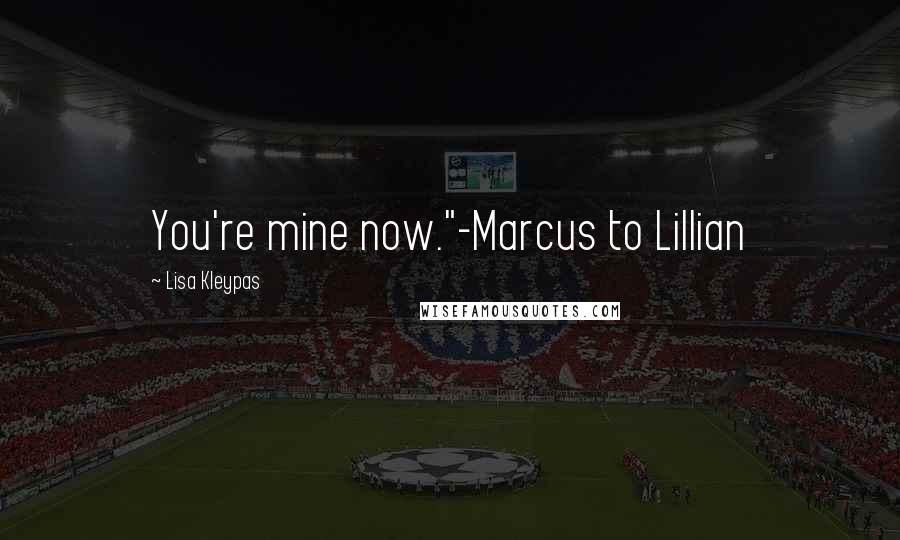 Lisa Kleypas Quotes: You're mine now."-Marcus to Lillian