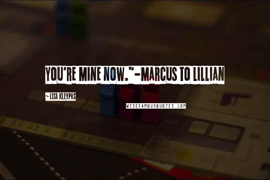 Lisa Kleypas Quotes: You're mine now."-Marcus to Lillian