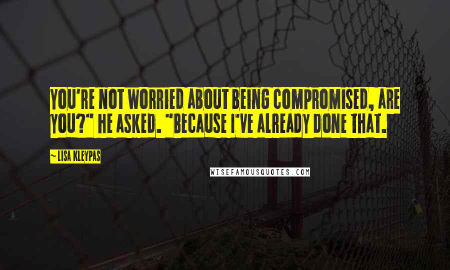 Lisa Kleypas Quotes: You're not worried about being compromised, are you?" he asked. "Because I've already done that.