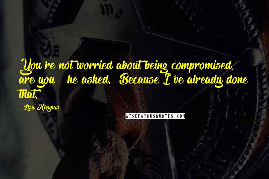 Lisa Kleypas Quotes: You're not worried about being compromised, are you?" he asked. "Because I've already done that.