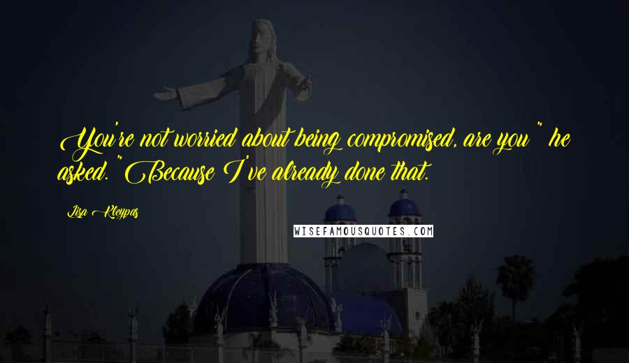 Lisa Kleypas Quotes: You're not worried about being compromised, are you?" he asked. "Because I've already done that.